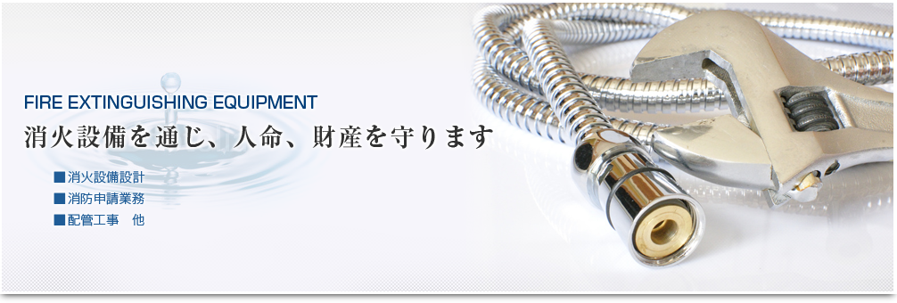 消火設備を通じ、人命、財産を守ります　■消火設備　■消防申請業務　■配管工事他