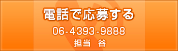 電話で応募する｜06-4393-9888｜担当谷